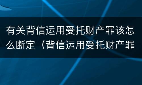 有关背信运用受托财产罪该怎么断定（背信运用受托财产罪的主体）