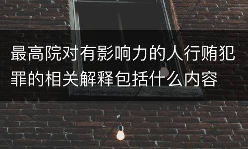 最高院对有影响力的人行贿犯罪的相关解释包括什么内容