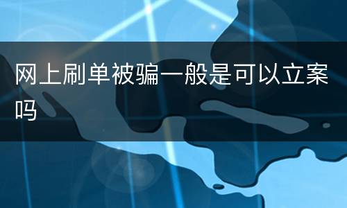 网上刷单被骗一般是可以立案吗