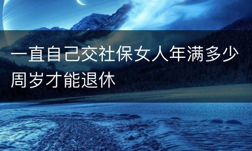 一直自己交社保女人年满多少周岁才能退休