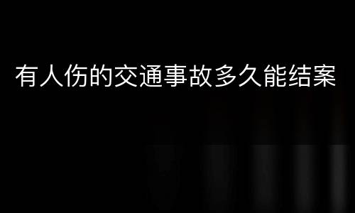 有人伤的交通事故多久能结案