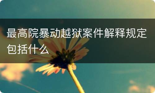 最高院暴动越狱案件解释规定包括什么
