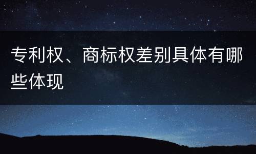 专利权、商标权差别具体有哪些体现