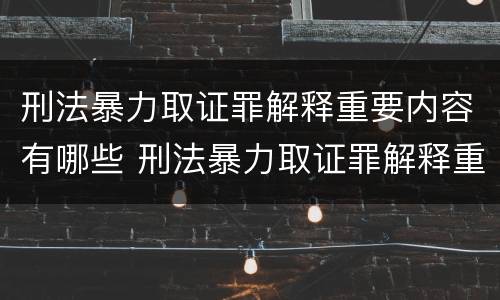 刑法暴力取证罪解释重要内容有哪些 刑法暴力取证罪解释重要内容有哪些