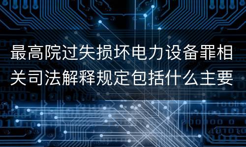 最高院过失损坏电力设备罪相关司法解释规定包括什么主要内容