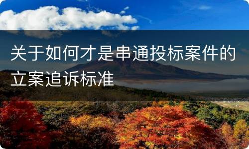 关于如何才是串通投标案件的立案追诉标准