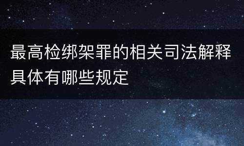 最高检绑架罪的相关司法解释具体有哪些规定