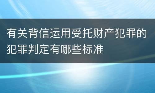 有关背信运用受托财产犯罪的犯罪判定有哪些标准