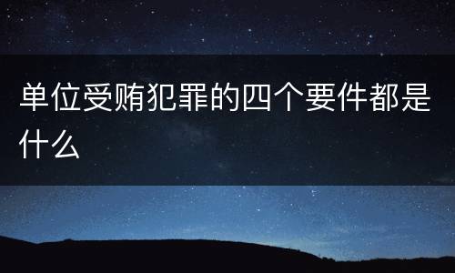 单位受贿犯罪的四个要件都是什么