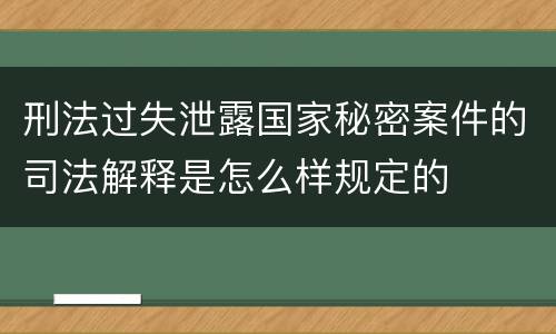 刑法过失泄露国家秘密案件的司法解释是怎么样规定的
