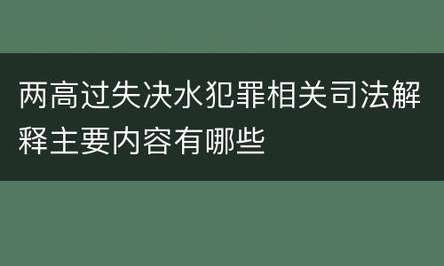 两高过失决水犯罪相关司法解释主要内容有哪些