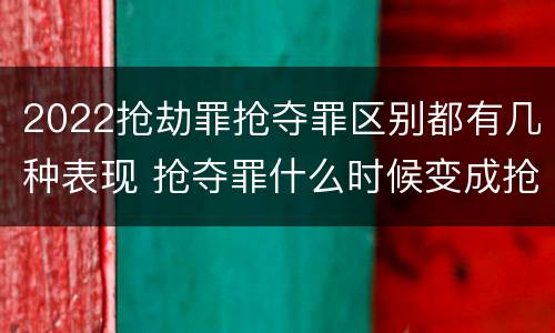 2022抢劫罪抢夺罪区别都有几种表现 抢夺罪什么时候变成抢劫罪