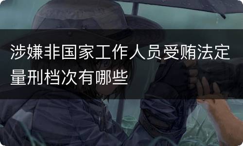 涉嫌非国家工作人员受贿法定量刑档次有哪些