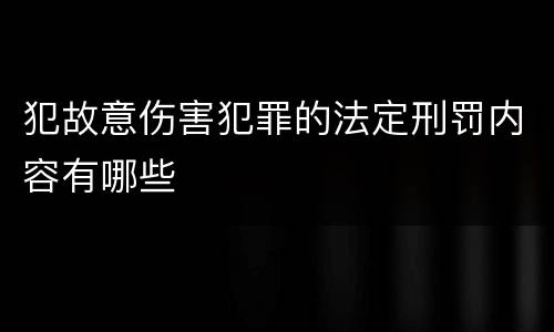犯故意伤害犯罪的法定刑罚内容有哪些
