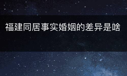福建同居事实婚姻的差异是啥