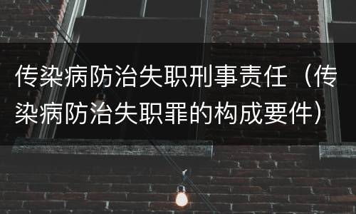 传染病防治失职刑事责任（传染病防治失职罪的构成要件）