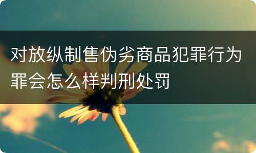 对放纵制售伪劣商品犯罪行为罪会怎么样判刑处罚