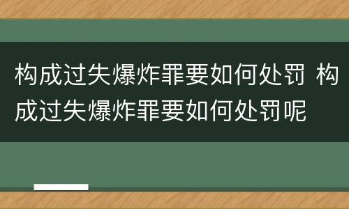 构成过失爆炸罪要如何处罚 构成过失爆炸罪要如何处罚呢