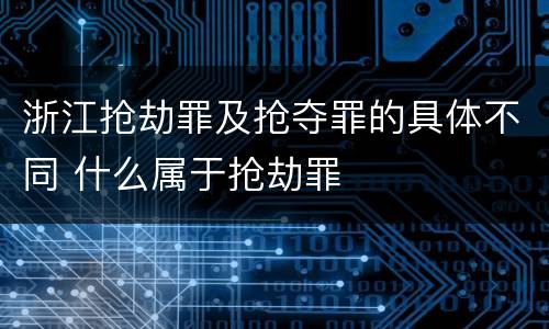 浙江抢劫罪及抢夺罪的具体不同 什么属于抢劫罪