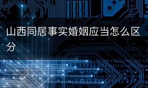 山西同居事实婚姻应当怎么区分