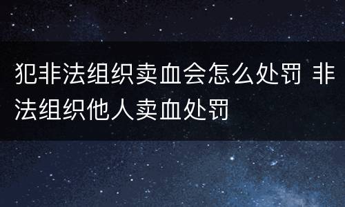犯非法组织卖血会怎么处罚 非法组织他人卖血处罚