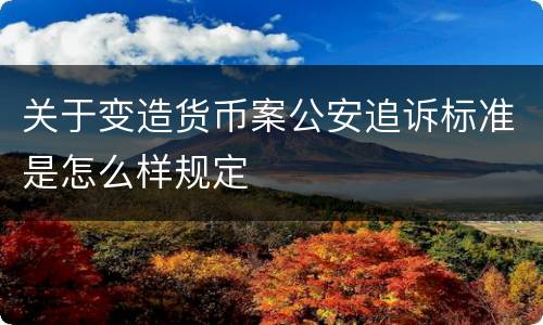 关于变造货币案公安追诉标准是怎么样规定
