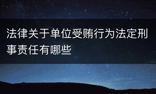 法律关于单位受贿行为法定刑事责任有哪些