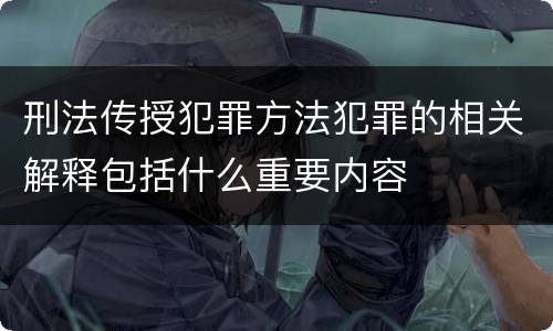 刑法传授犯罪方法犯罪的相关解释包括什么重要内容