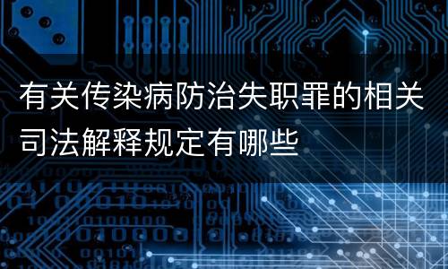 有关传染病防治失职罪的相关司法解释规定有哪些