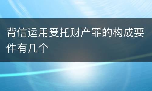 背信运用受托财产罪的构成要件有几个