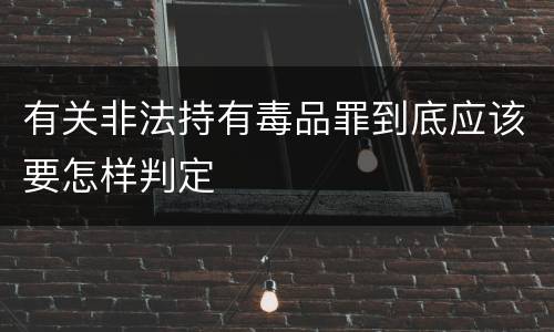 有关非法持有毒品罪到底应该要怎样判定