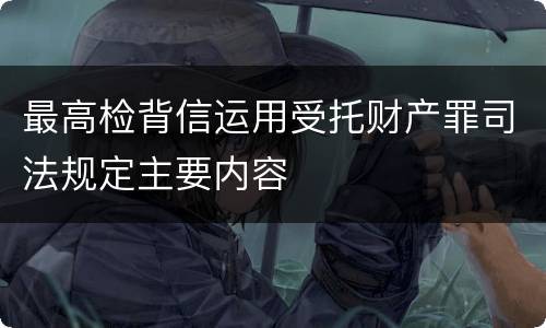 最高检背信运用受托财产罪司法规定主要内容
