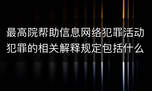 最高院帮助信息网络犯罪活动犯罪的相关解释规定包括什么重要内容