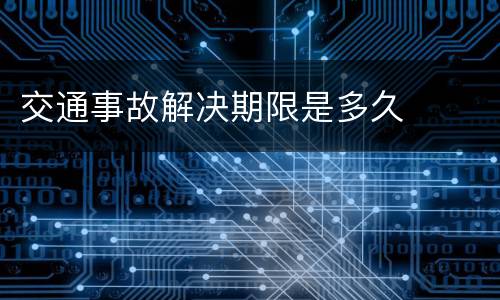 交通事故解决期限是多久