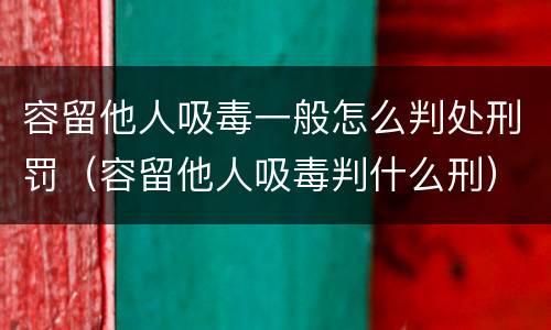 容留他人吸毒一般怎么判处刑罚（容留他人吸毒判什么刑）