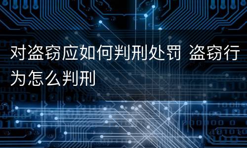 对盗窃应如何判刑处罚 盗窃行为怎么判刑