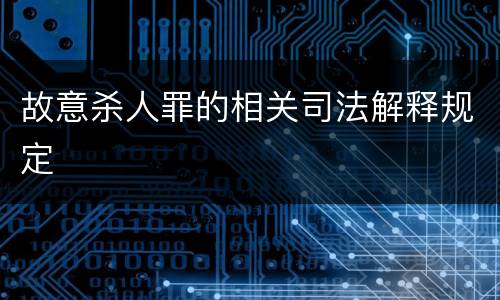 故意杀人罪的相关司法解释规定
