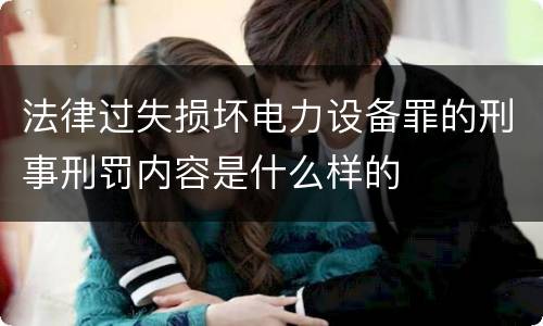 法律过失损坏电力设备罪的刑事刑罚内容是什么样的