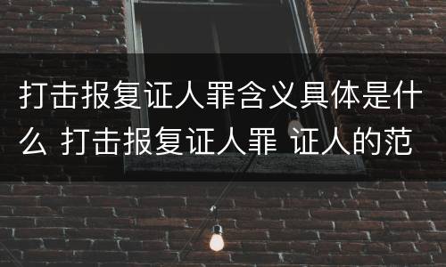打击报复证人罪含义具体是什么 打击报复证人罪 证人的范围