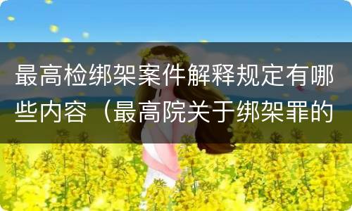 最高检绑架案件解释规定有哪些内容（最高院关于绑架罪的司法解释）