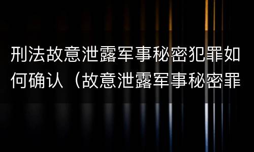 刑法故意泄露军事秘密犯罪如何确认（故意泄露军事秘密罪立案标准）