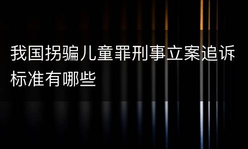我国拐骗儿童罪刑事立案追诉标准有哪些
