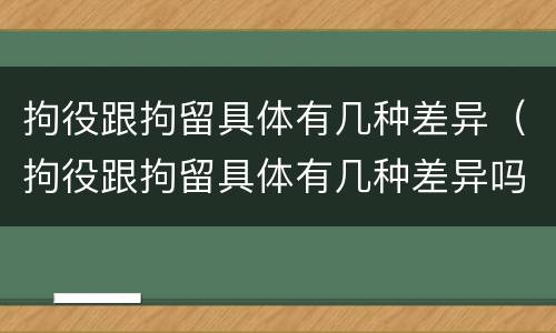 拘役跟拘留具体有几种差异（拘役跟拘留具体有几种差异吗）