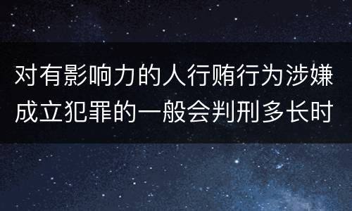 对有影响力的人行贿行为涉嫌成立犯罪的一般会判刑多长时间