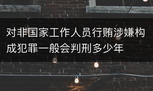 对非国家工作人员行贿涉嫌构成犯罪一般会判刑多少年