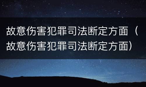 故意伤害犯罪司法断定方面（故意伤害犯罪司法断定方面）