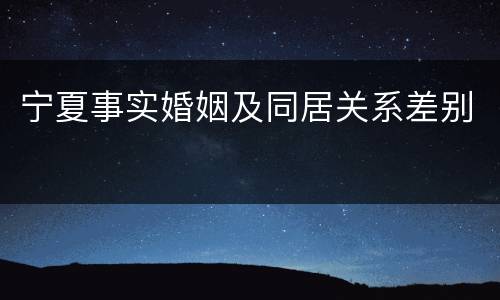 宁夏事实婚姻及同居关系差别
