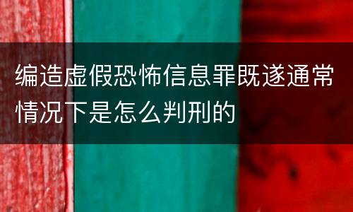 编造虚假恐怖信息罪既遂通常情况下是怎么判刑的