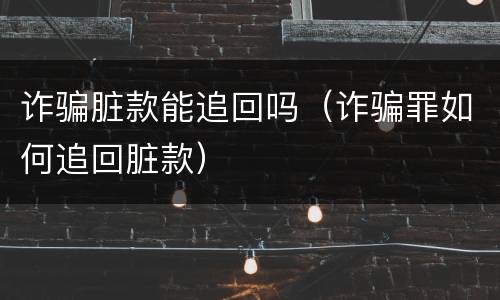 诈骗脏款能追回吗（诈骗罪如何追回脏款）