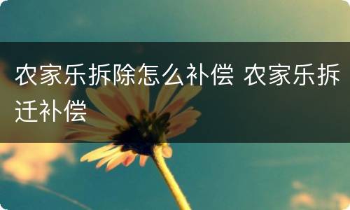 农家乐拆除怎么补偿 农家乐拆迁补偿